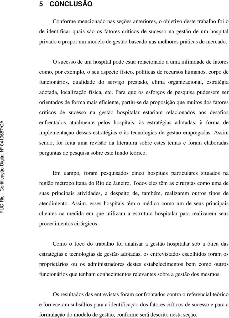 O sucesso de um hospital pode estar relacionado a uma infinidade de fatores como, por exemplo, o seu aspecto físico, políticas de recursos humanos, corpo de funcionários, qualidade do serviço