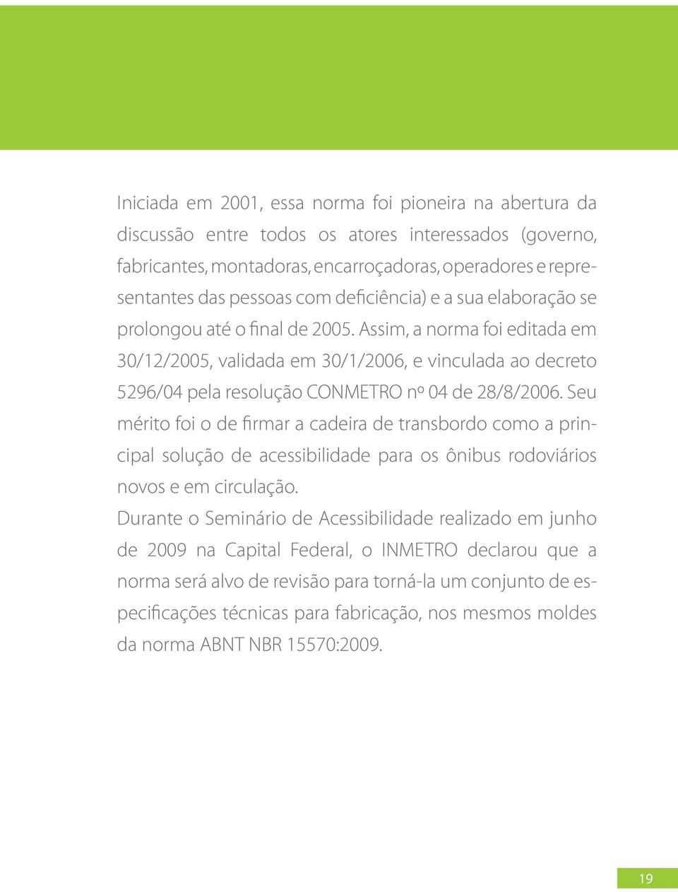 Assim, a norma foi editada em 30/12/2005, validada em 30/1/2006, e vinculada ao decreto 5296/04 pela resolução CONMETRO nº 04 de 28/8/2006.