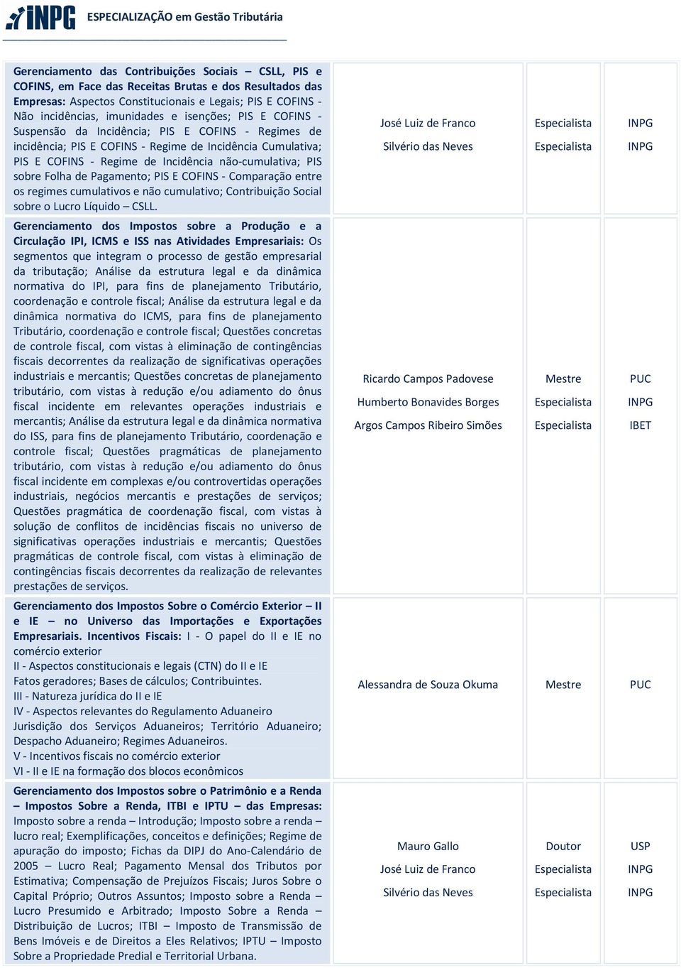 Folha de Pagamento; PIS E COFINS - Comparação entre os regimes cumulativos e não cumulativo; Contribuição Social sobre o Lucro Líquido CSLL.