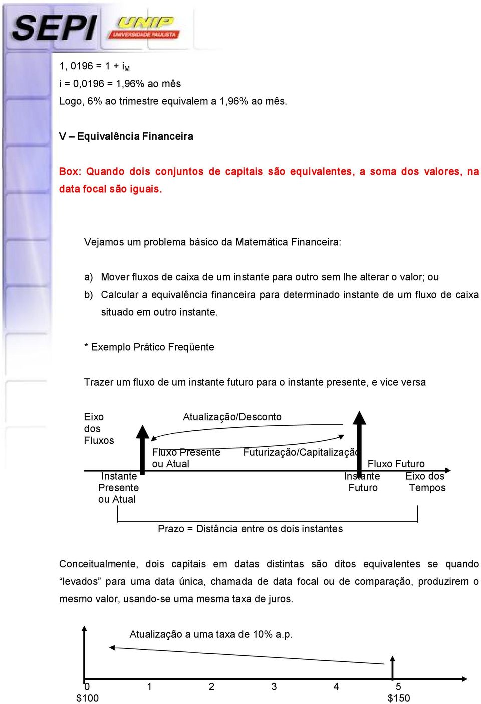 Vejamos um problema básico da Matemática Fiaceira: a) Mover fluxos de caixa de um istate para outro sem lhe alterar o valor; ou b) Calcular a equivalêcia fiaceira para determiado istate de um fluxo