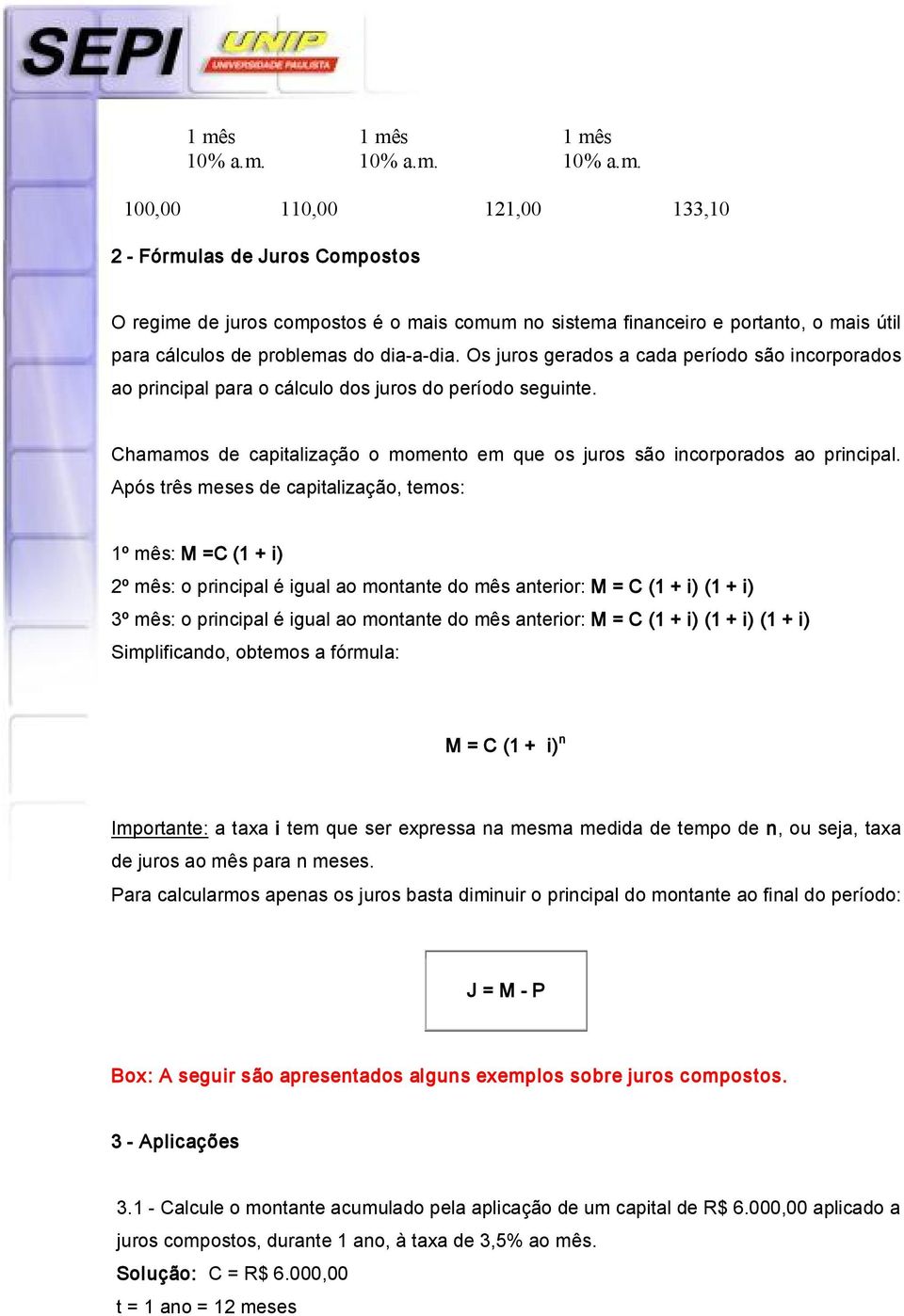 Após três meses de capitalização, temos: 1º mês: M =C (1 + i) 2º mês: o pricipal é igual ao motate do mês aterior: M = C (1 + i) (1 + i) 3º mês: o pricipal é igual ao motate do mês aterior: M = C (1