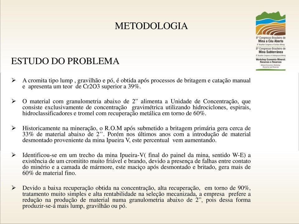 com recuperação metálica em torno de 60%. Historicamente na mineração, o R.O.M após submetido a britagem primária gera cerca de 33% de material abaixo de 2.