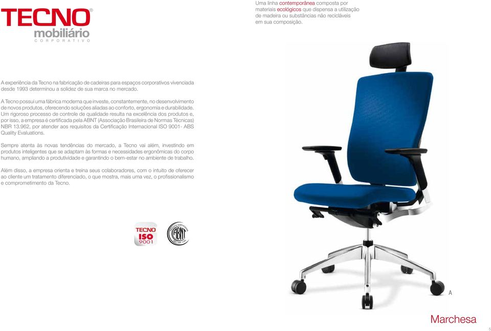 Tecno possui uma fábrica moderna que investe, constantemente, no desenvolvimento de novos produtos, oferecendo soluções aliadas ao conforto, ergonomia e durabilidade.