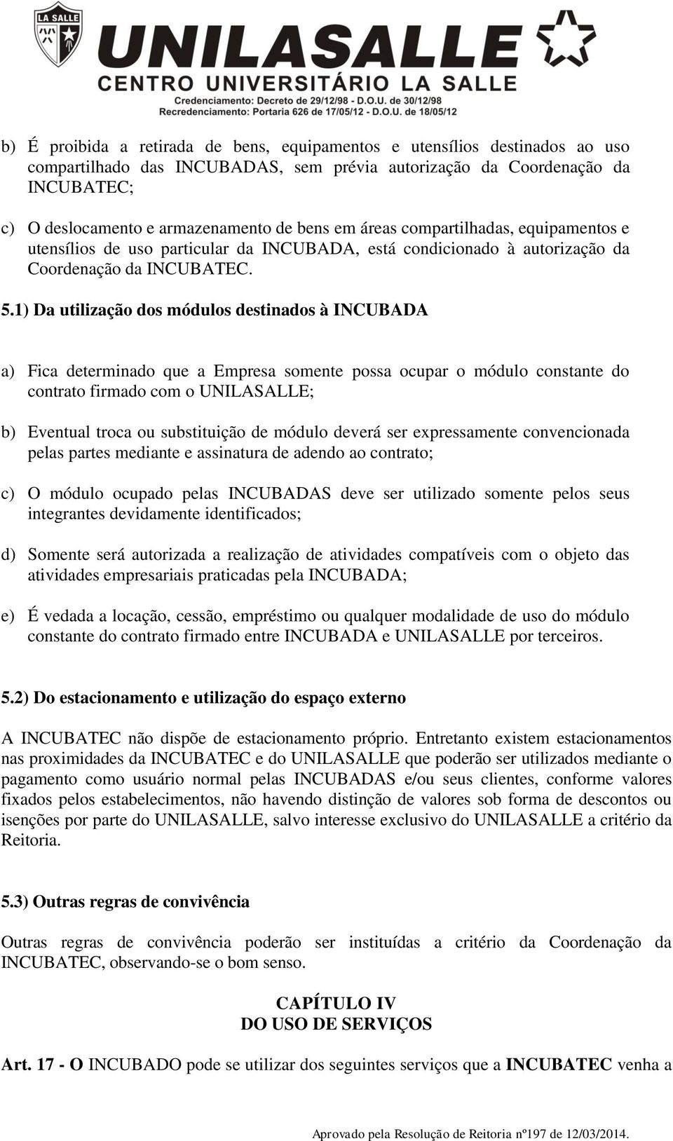 1) Da utilização dos módulos destinados à INCUBADA a) Fica determinado que a Empresa somente possa ocupar o módulo constante do contrato firmado com o UNILASALLE; b) Eventual troca ou substituição de