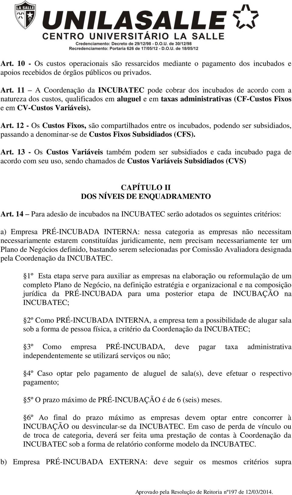 12 - Os Custos Fixos, são compartilhados entre os incubados, podendo ser subsidiados, passando a denominar-se de Custos Fixos Subsidiados (CFS). Art.