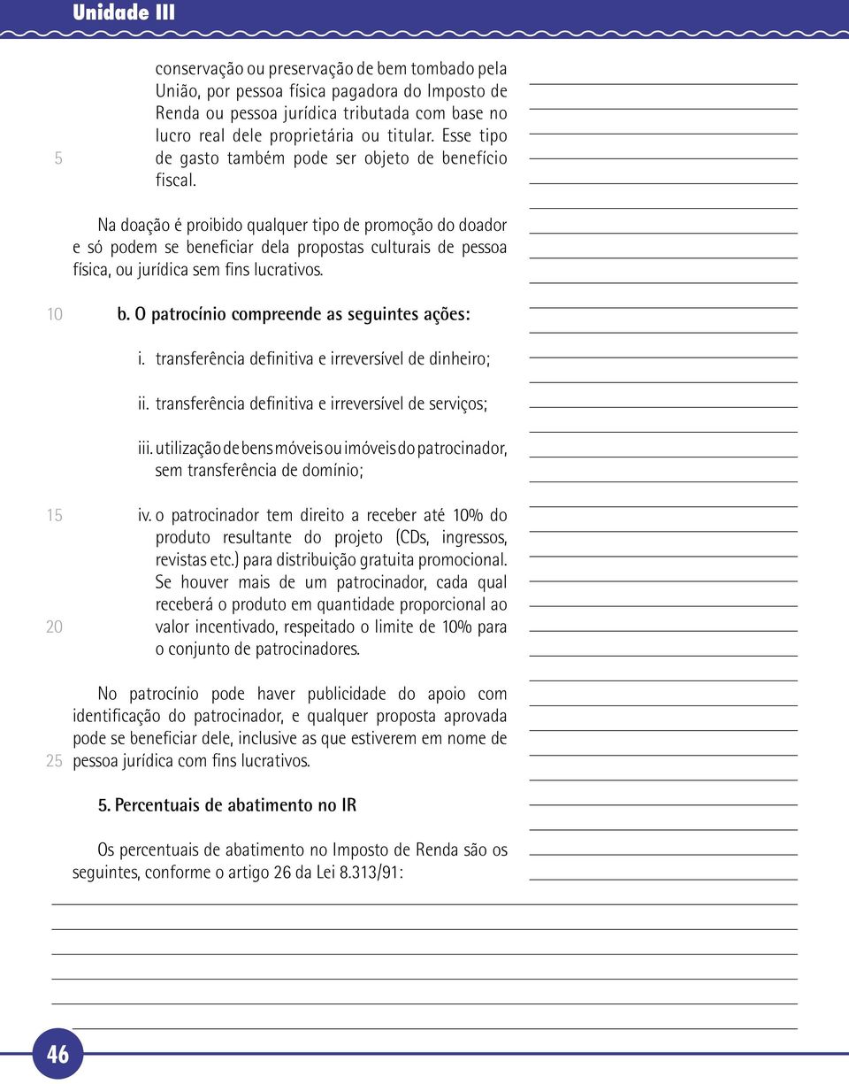 Na doação é proibido qualquer tipo de promoção do doador e só podem se beneficiar dela propostas culturais de pessoa física, ou jurídica sem fins lucrativos. b. O patrocínio compreende as seguintes ações: i.