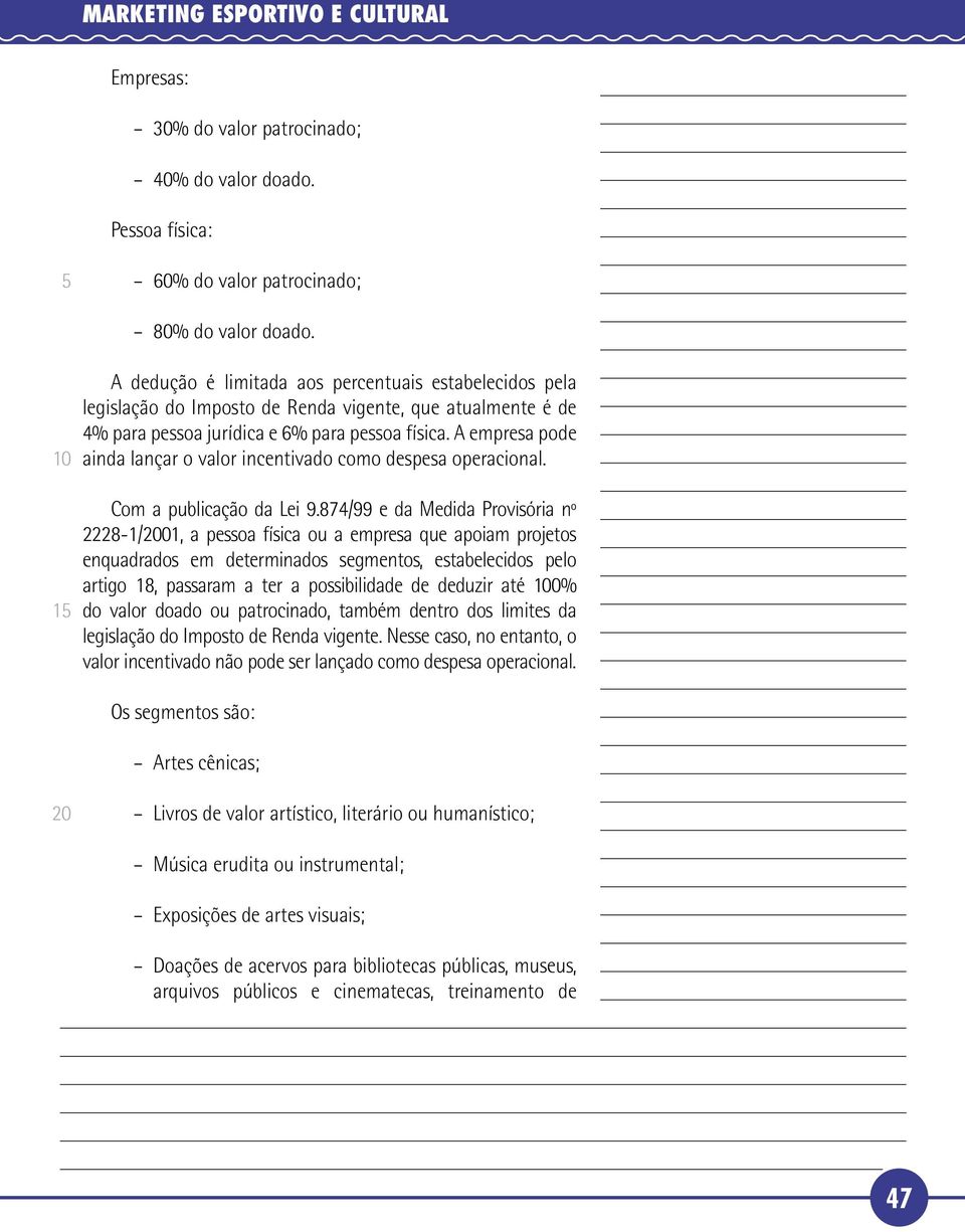 A empresa pode ainda lançar o valor incentivado como despesa operacional. Com a publicação da Lei 9.