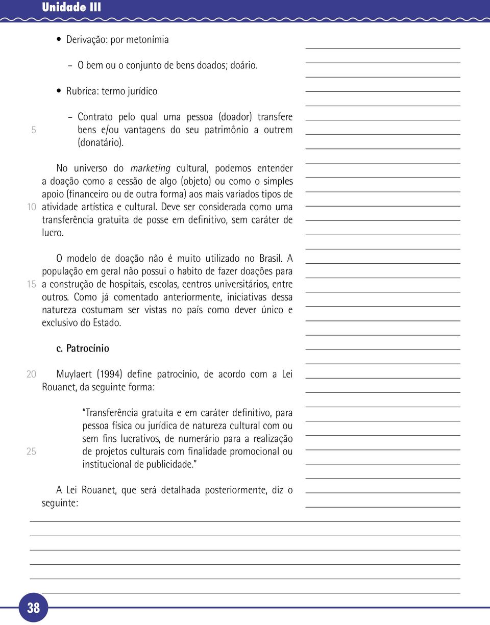 No universo do marketing cultural, podemos entender a doação como a cessão de algo (objeto) ou como o simples apoio (financeiro ou de outra forma) aos mais variados tipos de atividade artística e