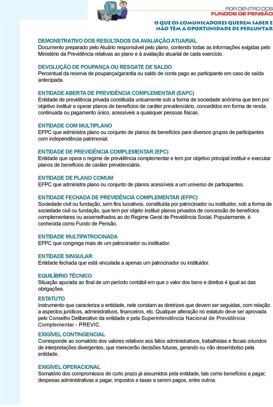 ENTIDADE ABERTA DE PREVIDÊNCIA COMPLEMENTAR (EAPC) Entidade de previdência privada constituída unicamente sob a forma de sociedade anônima que tem por objetivo instituir e operar planos de benefícios