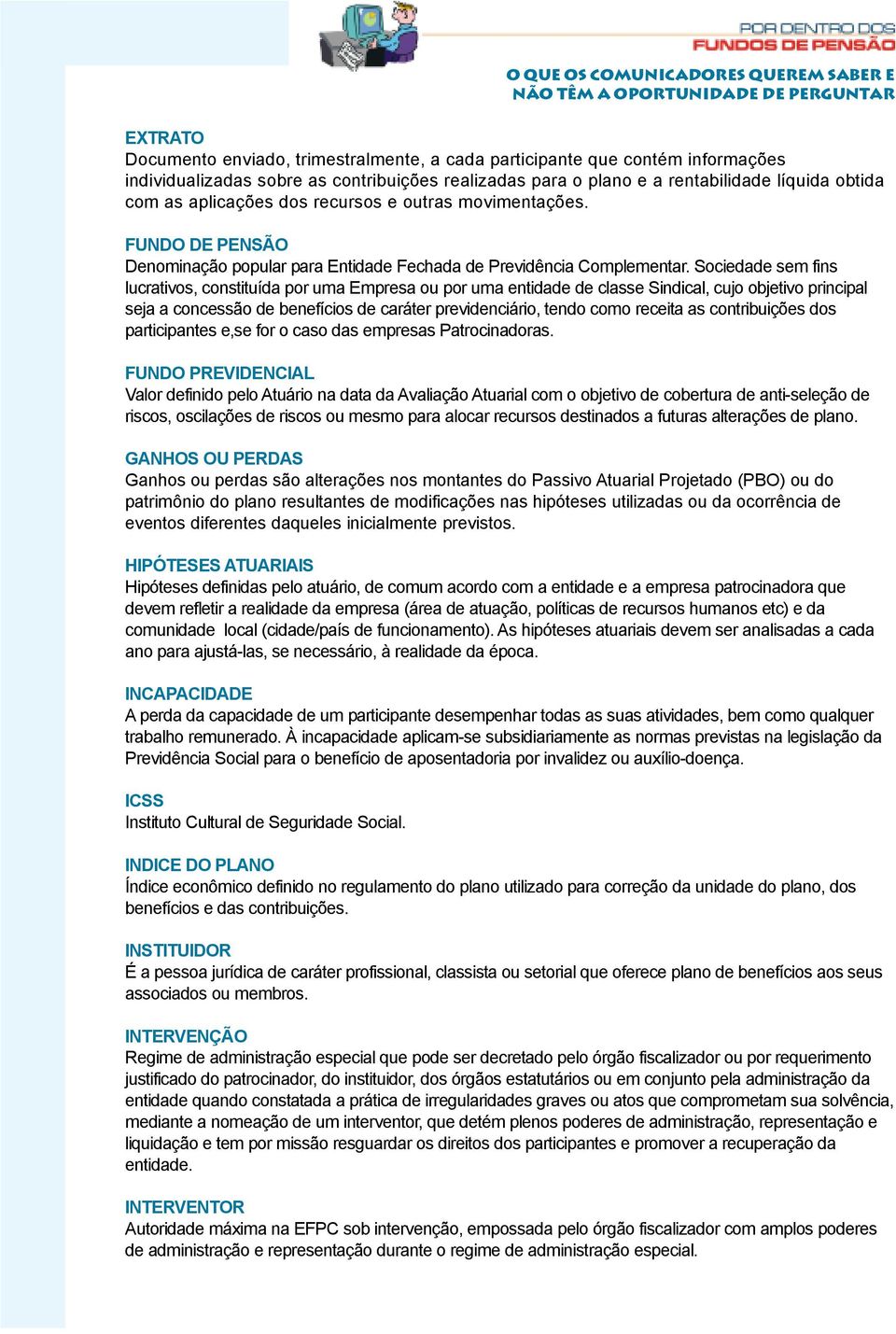 Sociedade sem fins lucrativos, constituída por uma Empresa ou por uma entidade de classe Sindical, cujo objetivo principal seja a concessão de benefícios de caráter previdenciário, tendo como receita