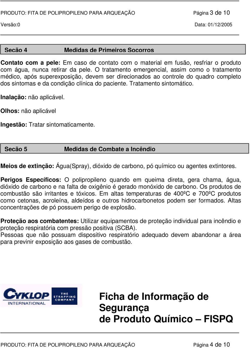 Tratamento sintomático. Inalação: não aplicável. Olhos: não aplicável Ingestão: Tratar sintomaticamente.