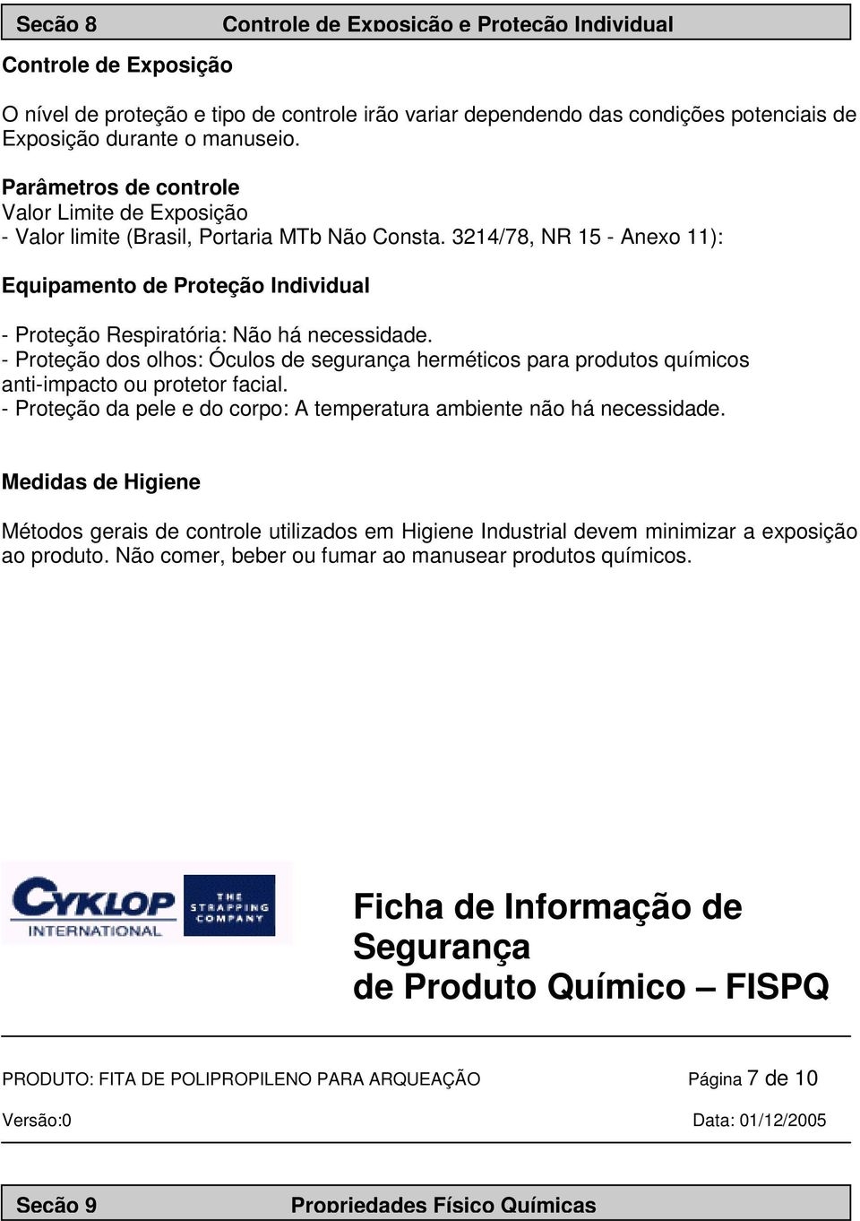 3214/78, NR 15 - Anexo 11): Equipamento de Proteção Individual Controle de Exposição e Proteção Individual - Proteção Respiratória: Não há necessidade.