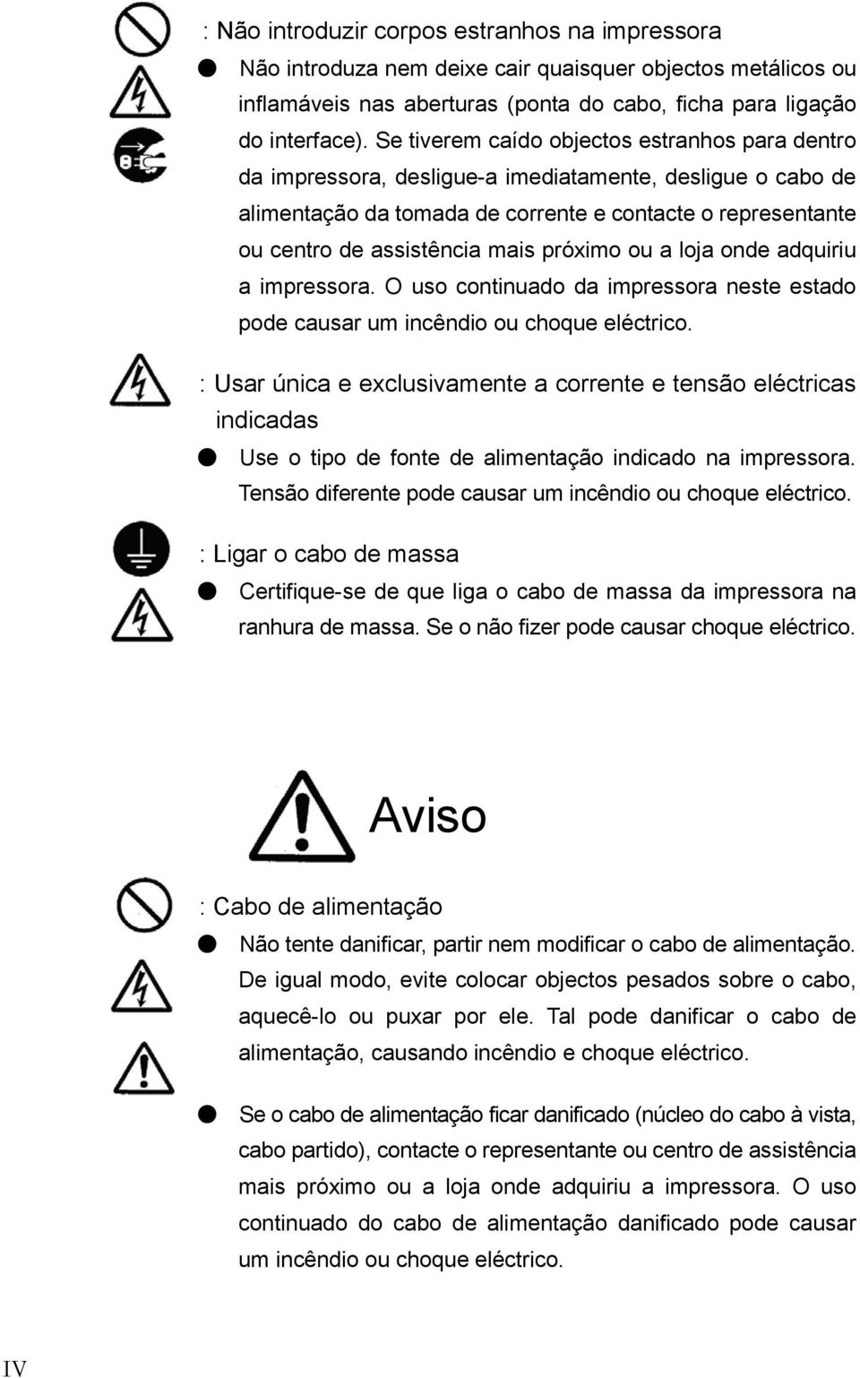 próximo ou a loja onde adquiriu a impressora. O uso continuado da impressora neste estado pode causar um incêndio ou choque eléctrico.