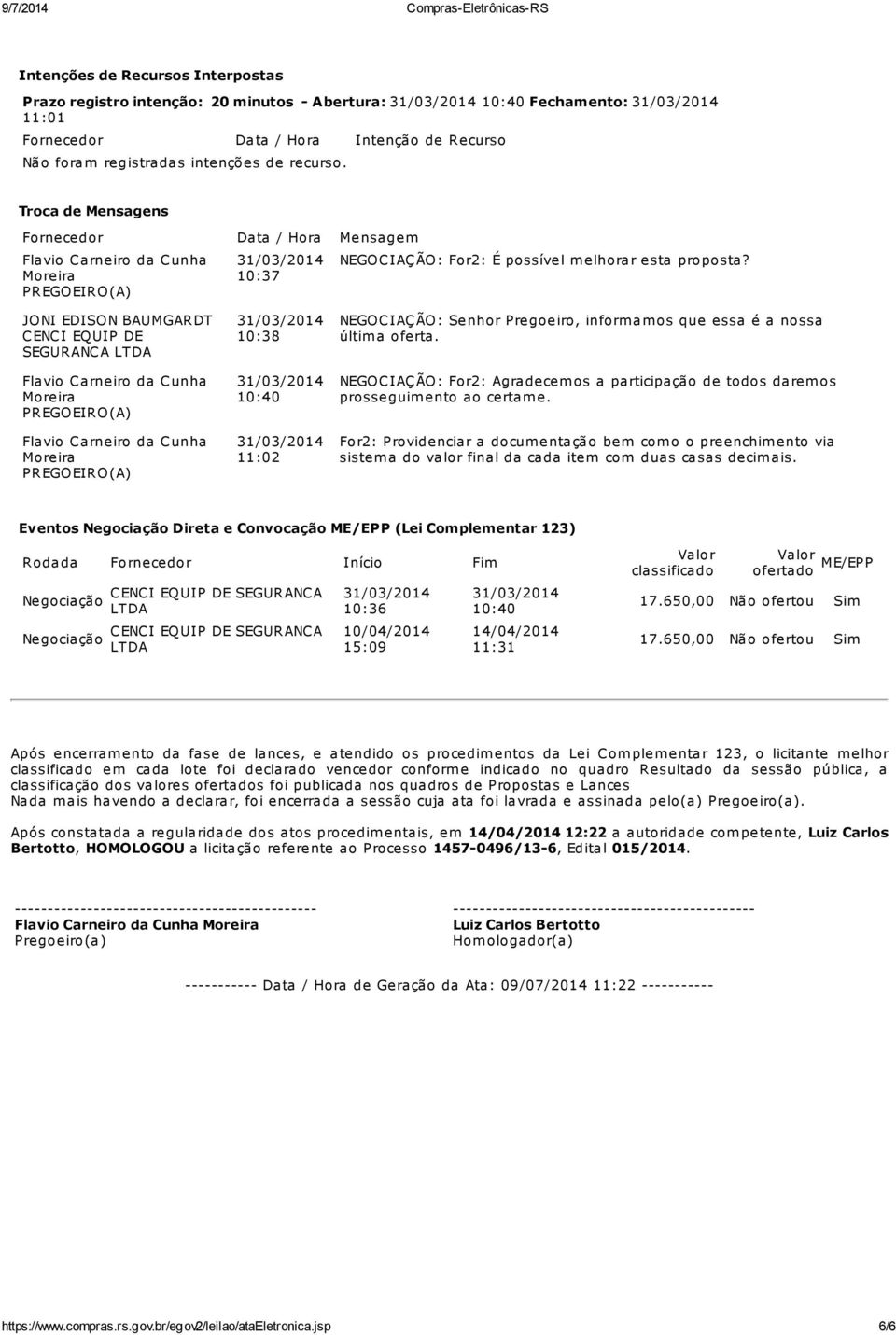 JONI EDISON BAUMGARDT CENCI EQUIP DE SEGURANCA LTDA Cunha Moreira PREGOEIRO(A) Cunha Moreira PREGOEIRO(A) 10:38 11:02 NEGOCIAÇÃO: Senhor Pregoeiro, inform am os que essa é a nossa últim a oferta.