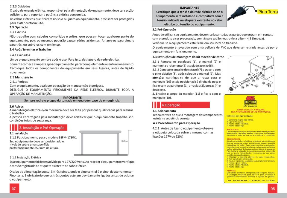 Operação 2.3.1 Avisos Não trabalhe com cabelos compridos e soltos, que possam tocar qualquer parte do equipamento, pois os mesmos poderão causar sérios acidentes.