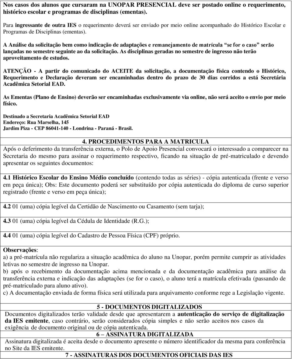 A Análise da solicitação bem como indicação de adaptações e remanejamento de matrícula se for o caso serão lançadas no semestre seguinte ao da solicitação.