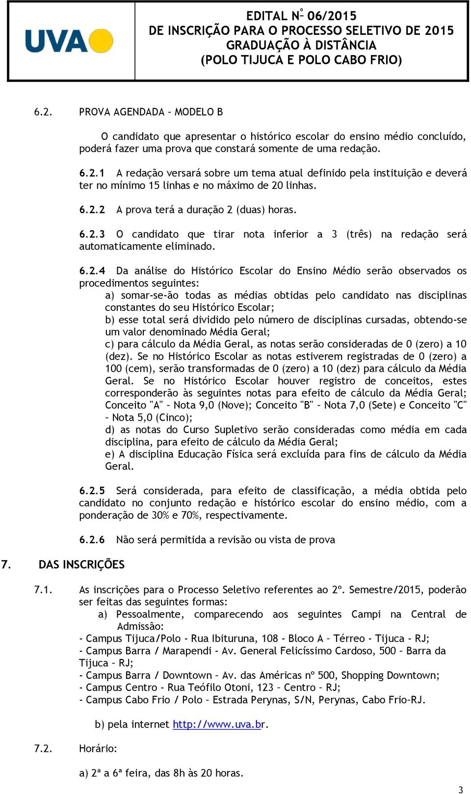 serão observados os procedimentos seguintes: a) somar-se-ão todas as médias obtidas pelo candidato nas disciplinas constantes do seu Histórico Escolar; b) esse total será dividido pelo número de