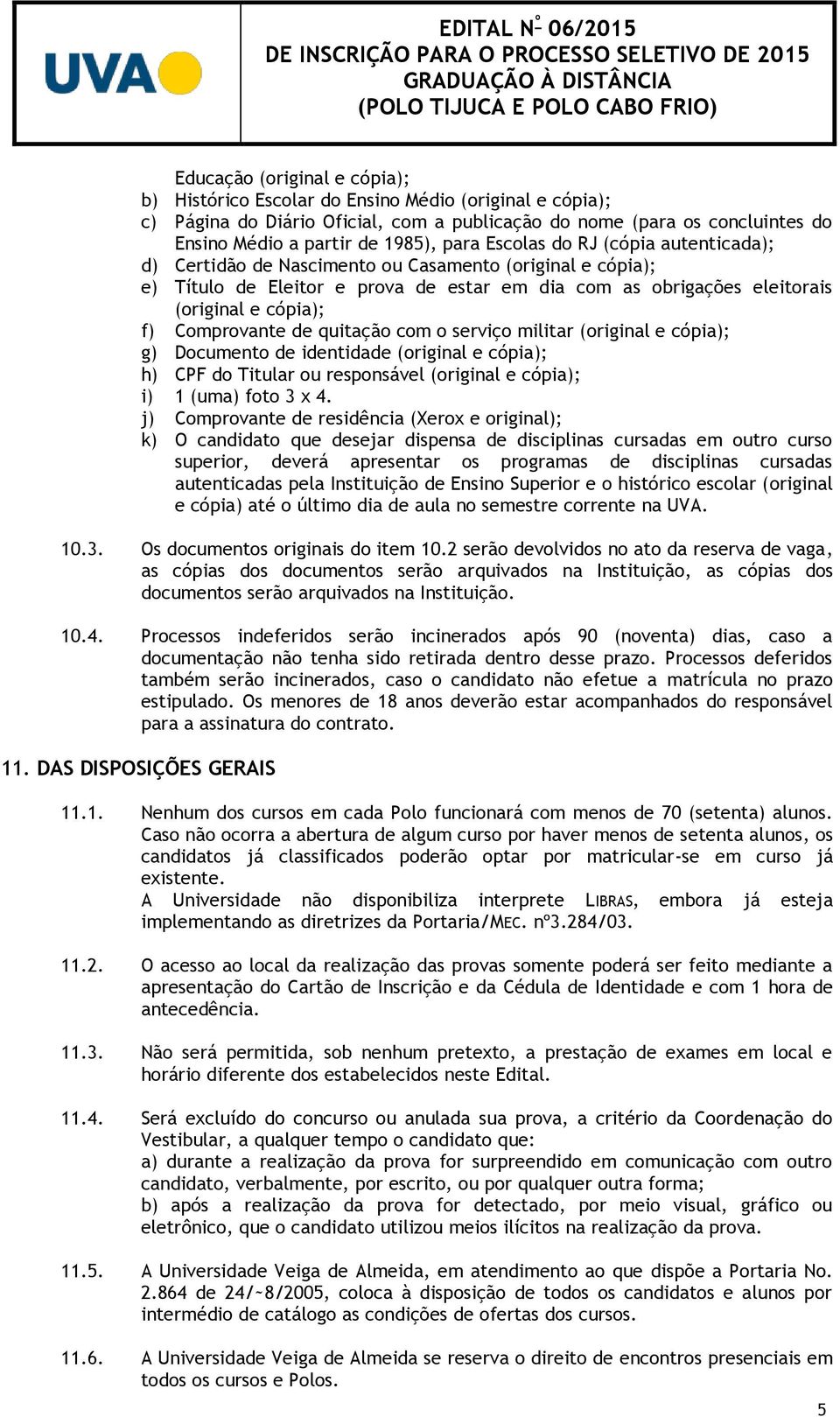 Comprovante de quitação com o serviço militar (original e cópia); g) Documento de identidade (original e cópia); h) CPF do Titular ou responsável (original e cópia); i) 1 (uma) foto 3 x 4.