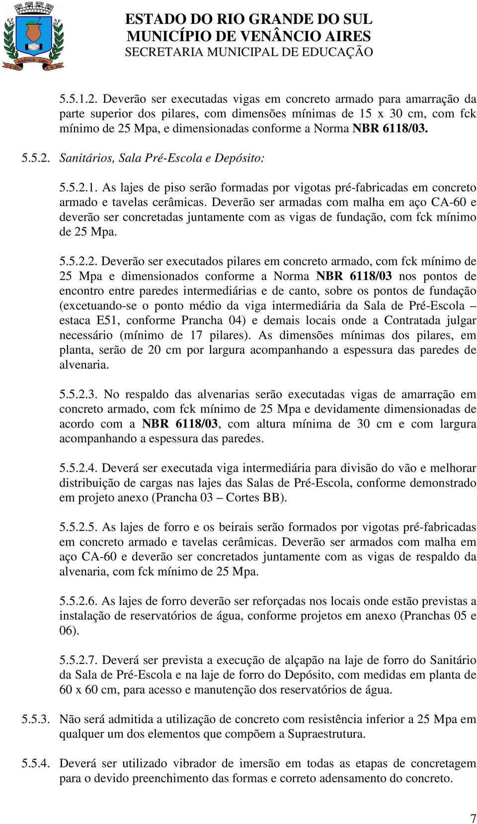 6118/03. 5.5.2. Sanitários, Sala Pré-Escola e Depósito: 5.5.2.1. As lajes de piso serão formadas por vigotas pré-fabricadas em concreto armado e tavelas cerâmicas.