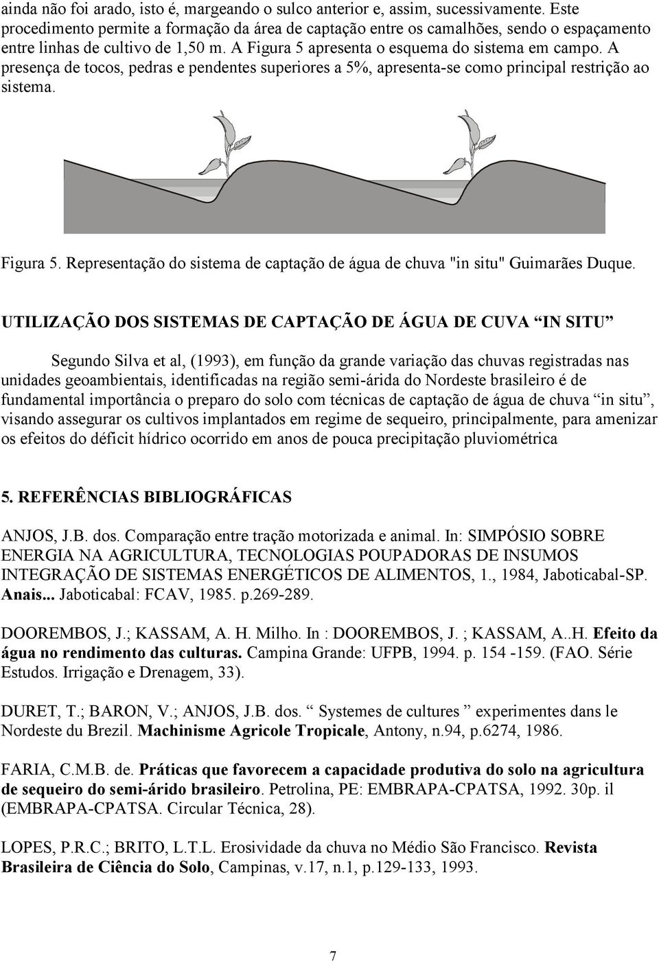 A presença de tocos, pedras e pendentes superiores a 5%, apresenta-se como principal restrição ao sistema. Figura 5. Representação do sistema de captação de água de chuva "in situ" Guimarães Duque.