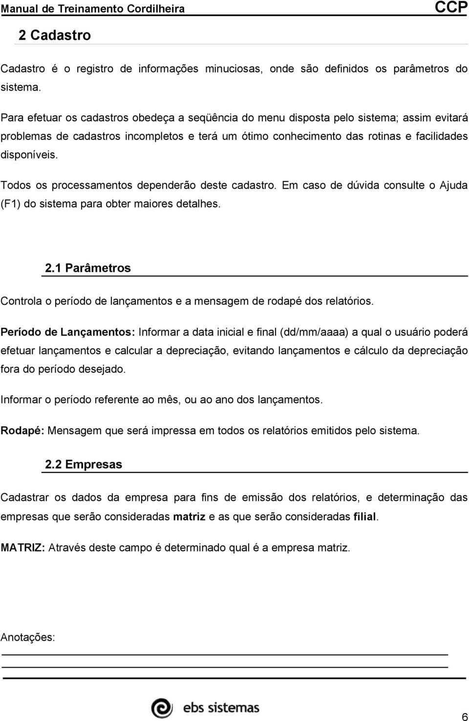 Todos os processamentos dependerão deste cadastro. Em caso de dúvida consulte o Ajuda (F1) do sistema para obter maiores detalhes. 2.