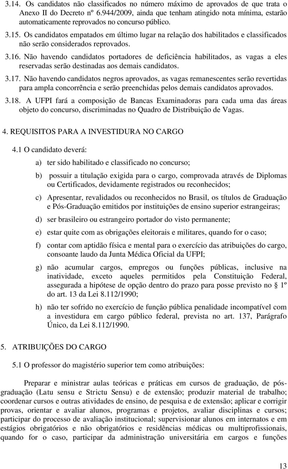 Os candidatos empatados em último lugar na relação dos habilitados e classificados não serão considerados reprovados. 3.16.