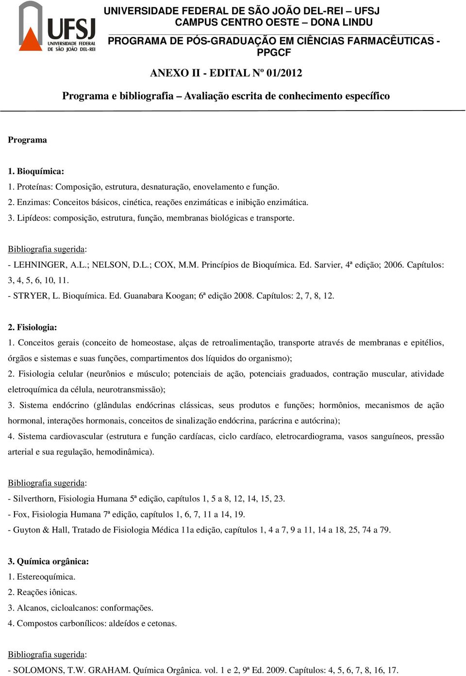 Lipídeos: composição, estrutura, função, membranas biológicas e transporte. Bibliografia sugerida: - LEHNINGER, A.L.; NELSON, D.L.; COX, M.M. Princípios de Bioquímica. Ed. Sarvier, 4ª edição; 2006.