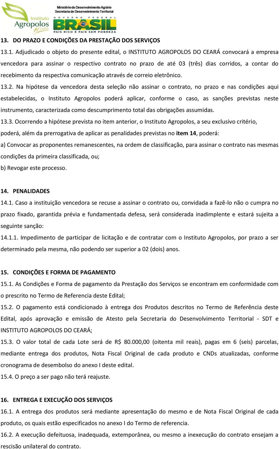 Na hipótese da vencedora desta seleção não assinar o contrato, no prazo e nas condições aqui estabelecidas, o Instituto Agropolos poderá aplicar, conforme o caso, as sanções previstas neste