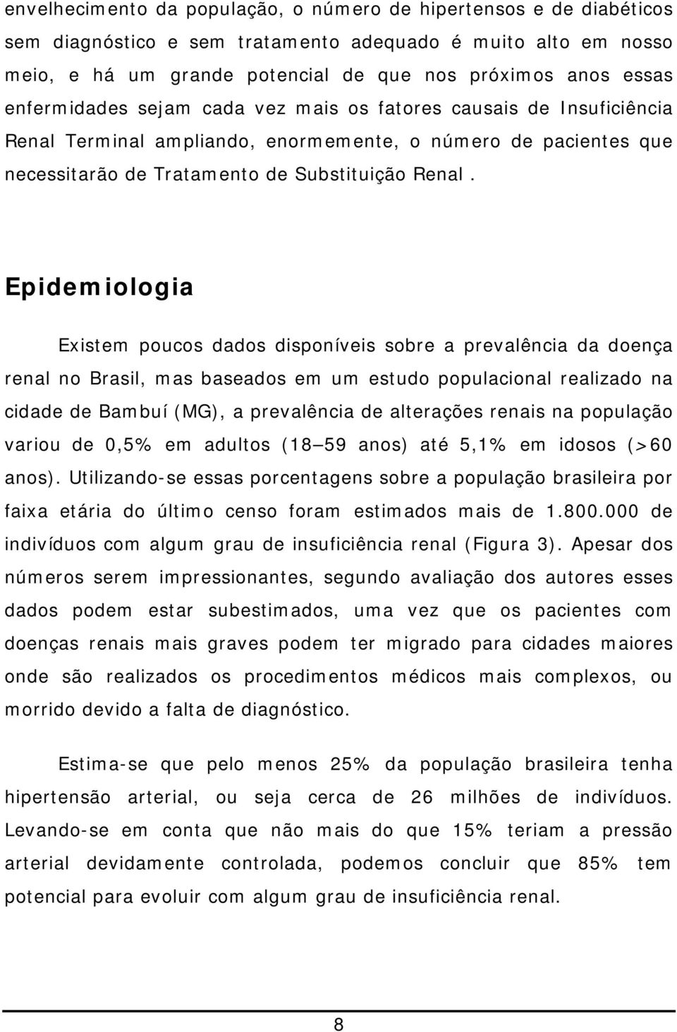 Epidemiologia Existem poucos dados disponíveis sobre a prevalência da doença renal no Brasil, mas baseados em um estudo populacional realizado na cidade de Bambuí (MG), a prevalência de alterações
