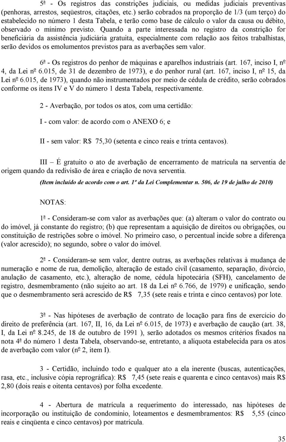 Quando a parte interessada no registro da constrição for beneficiária da assistência judiciária gratuita, especialmente com relação aos feitos trabalhistas, serão devidos os emolumentos previstos