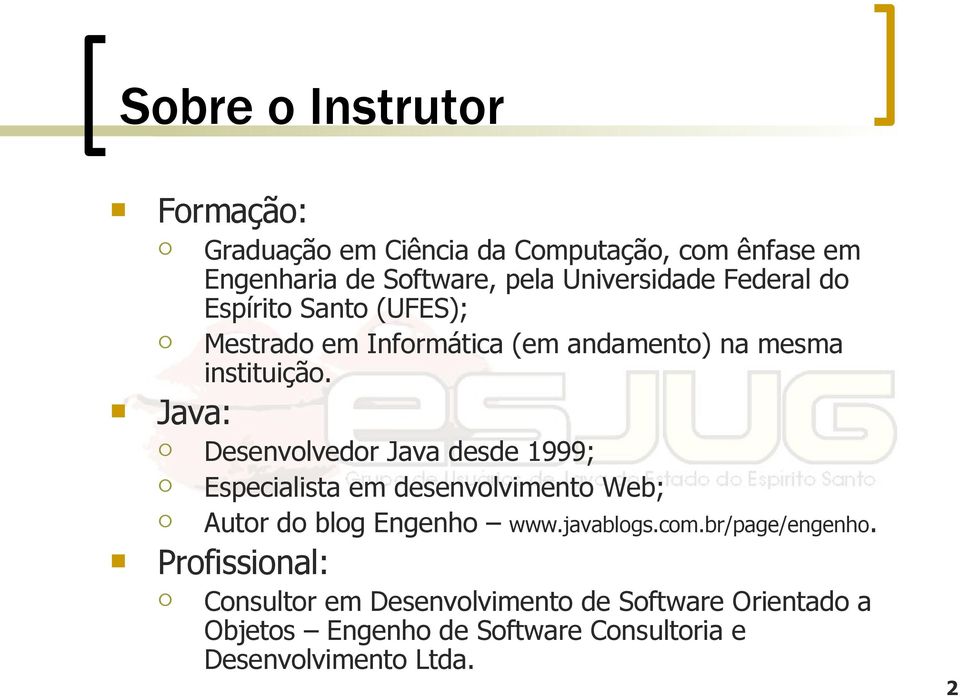 Desenvolvedor Java desde 1999; Especialista em desenvolvimento Web; Autor do blog Engenho www.javablogs.com.