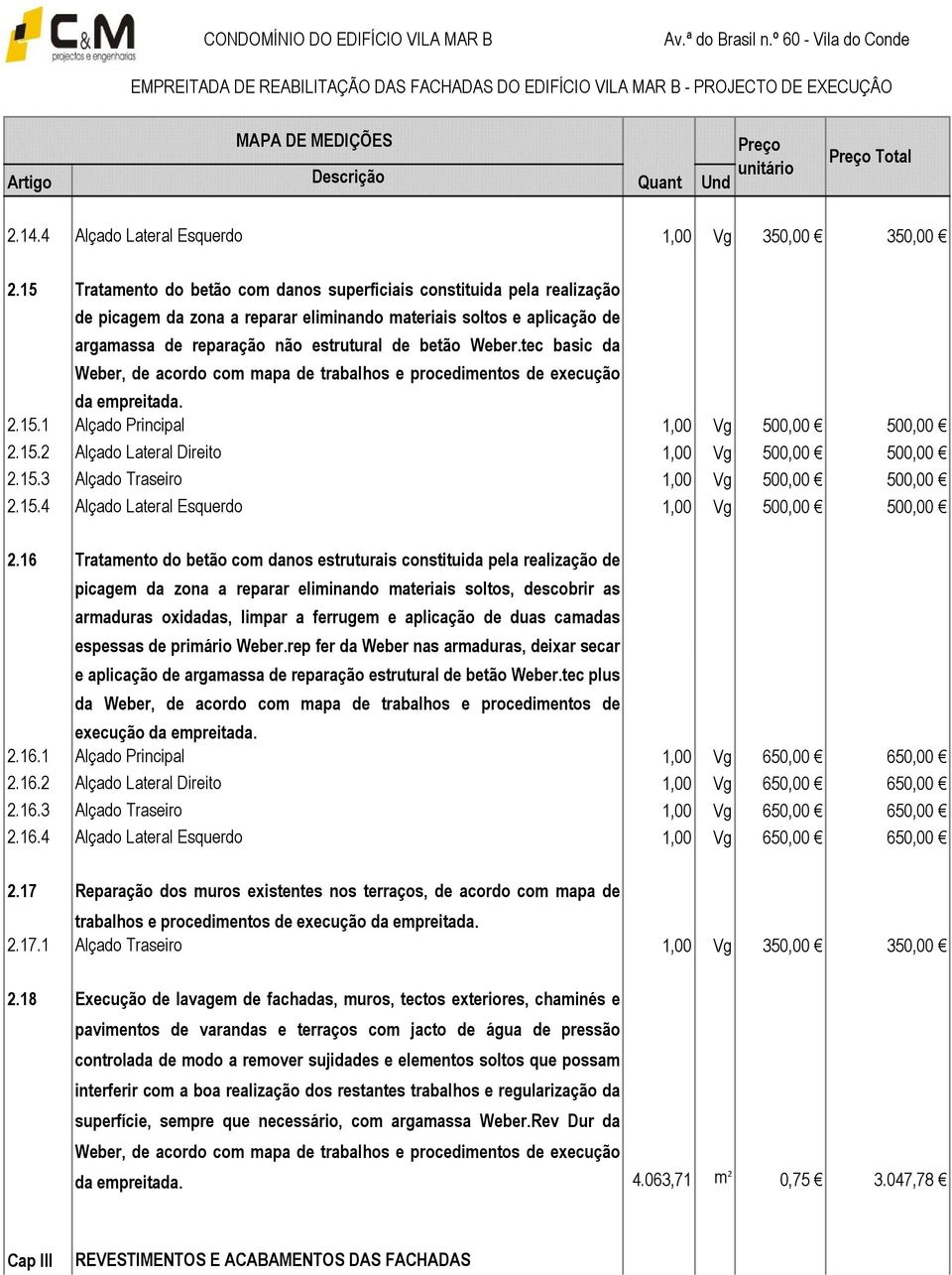 tec basic da Weber, de acordo com mapa de trabalhos e procedimentos de execução da empreitada. 2.15.1 Alçado Principal 1,00 Vg 500,00 500,00 2.15.2 Alçado Lateral Direito 1,00 Vg 500,00 500,00 2.15.3 Alçado Traseiro 1,00 Vg 500,00 500,00 2.