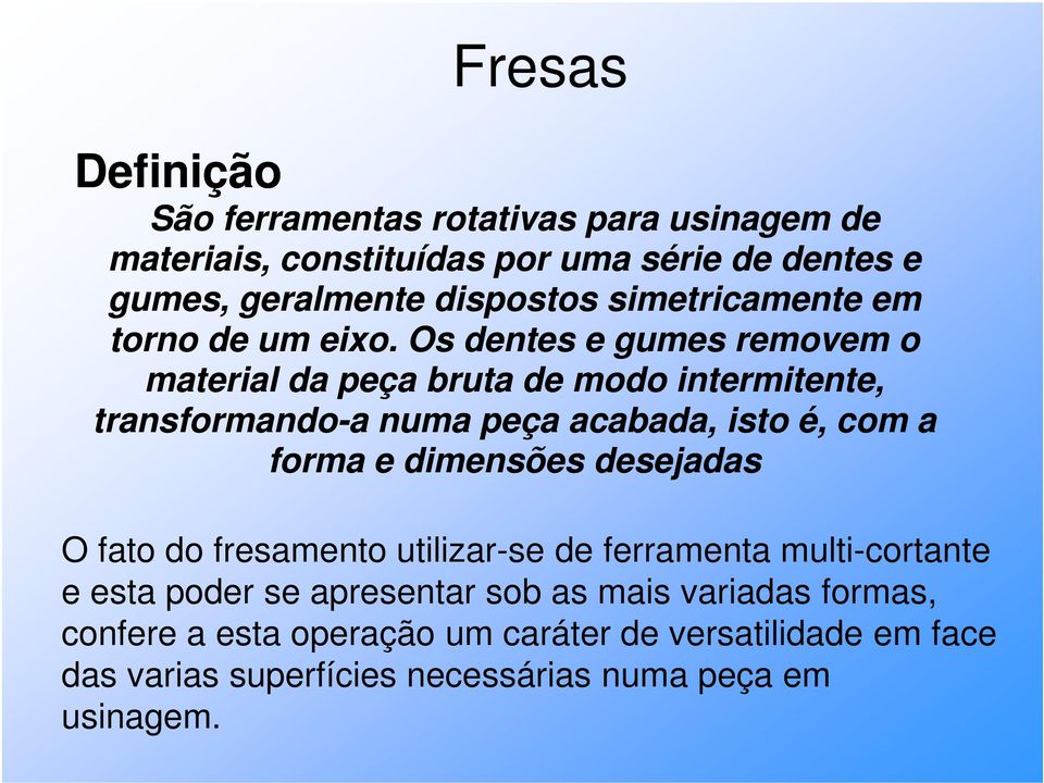 Os dentes e gumes removem o material da peça bruta de modo intermitente, transformando-a a numa peça acabada, isto é, com a forma e