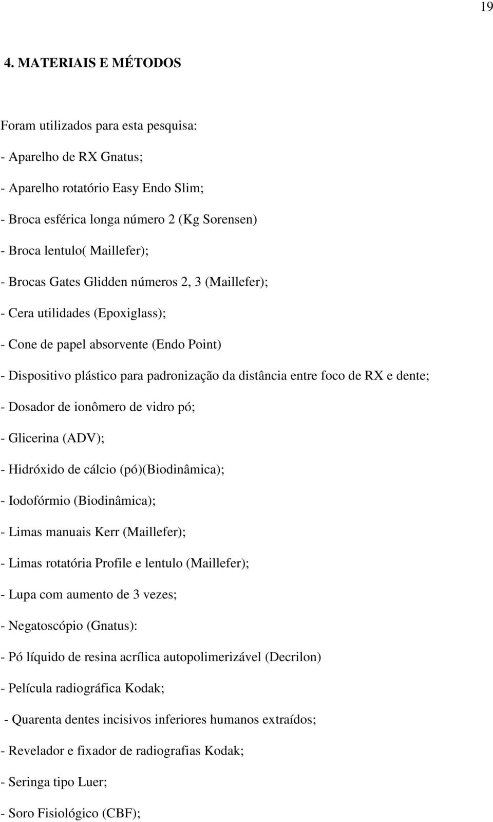 dente; - Dosador de ionômero de vidro pó; - Glicerina (ADV); - Hidróxido de cálcio (pó)(biodinâmica); - Iodofórmio (Biodinâmica); - Limas manuais Kerr (Maillefer); - Limas rotatória Profile e lentulo