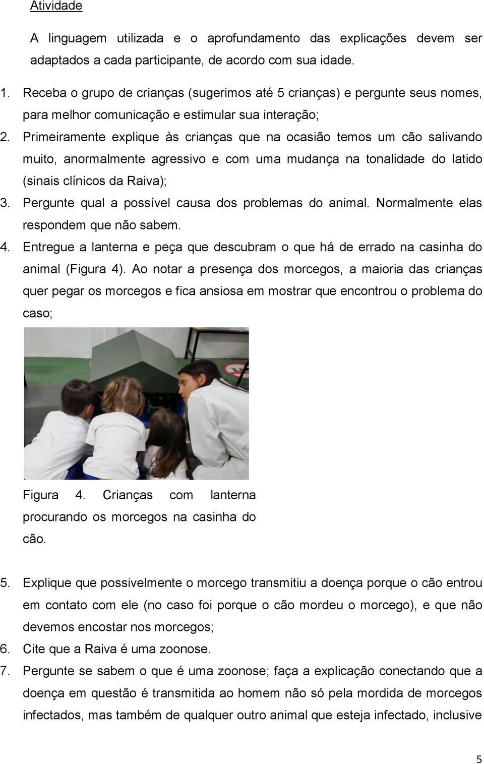 Primeiramente explique às crianças que na ocasião temos um cão salivando muito, anormalmente agressivo e com uma mudança na tonalidade do latido (sinais clínicos da Raiva); 3.