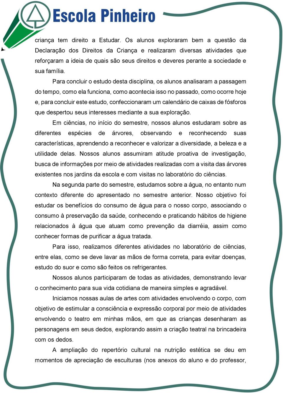 Para concluir o estudo desta disciplina, os alunos analisaram a passagem do tempo, como ela funciona, como acontecia isso no passado, como ocorre hoje e, para concluir este estudo, confeccionaram um