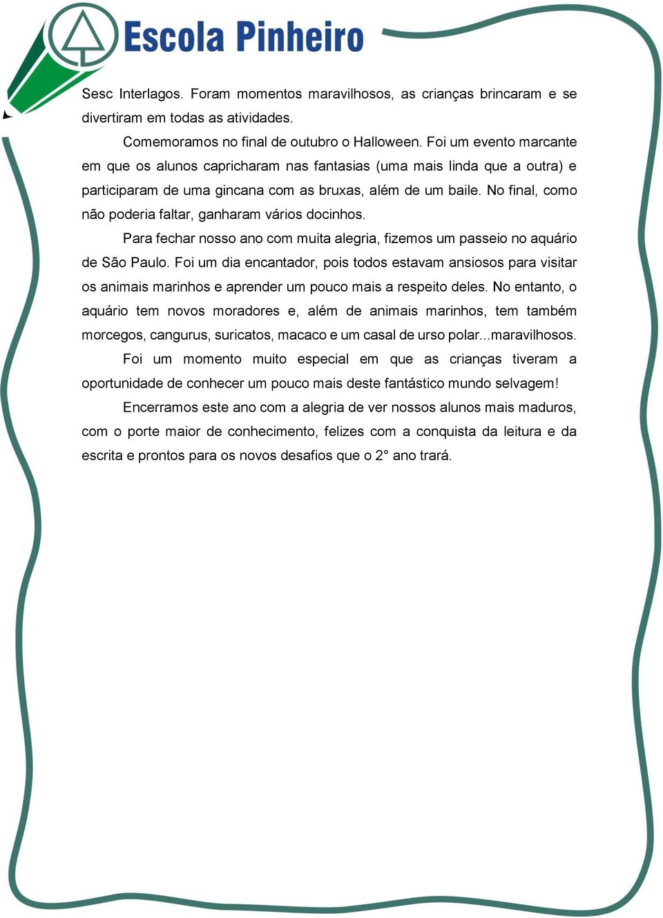 No final, como não poderia faltar, ganharam vários docinhos. Para fechar nosso ano com muita alegria, fizemos um passeio no aquário de São Paulo.