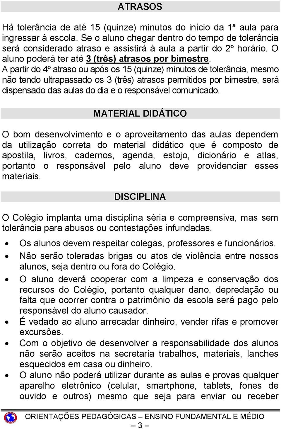 A partir do 4º atraso ou após os 15 (quinze) minutos de tolerância, mesmo não tendo ultrapassado os 3 (três) atrasos permitidos por bimestre, será dispensado das aulas do dia e o responsável