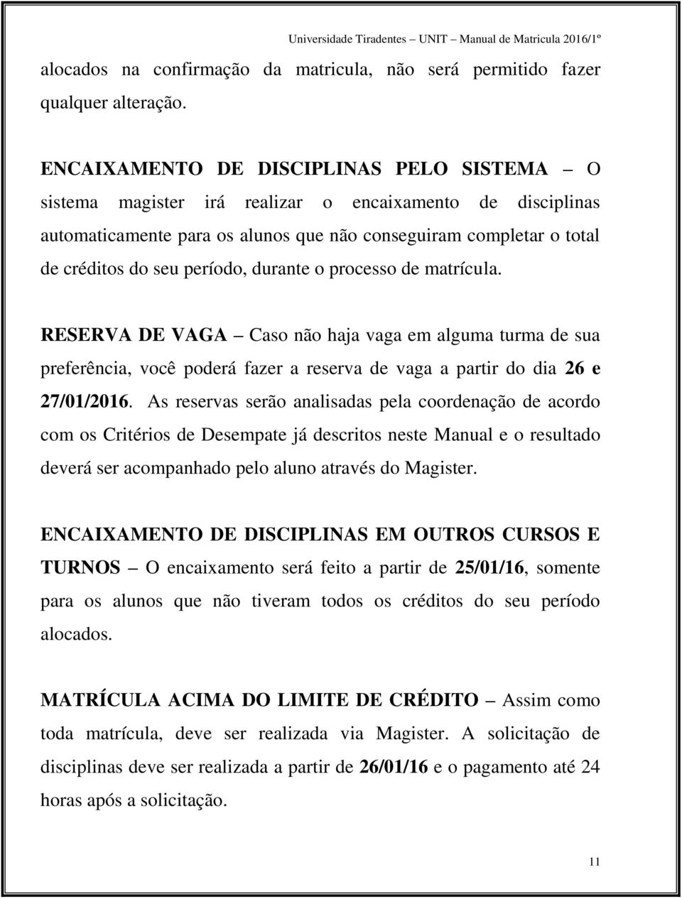 durante o processo de matrícula. RESERVA DE VAGA Caso não haja vaga em alguma turma de sua preferência, você poderá fazer a reserva de vaga a partir do dia 26 e 27/01/2016.