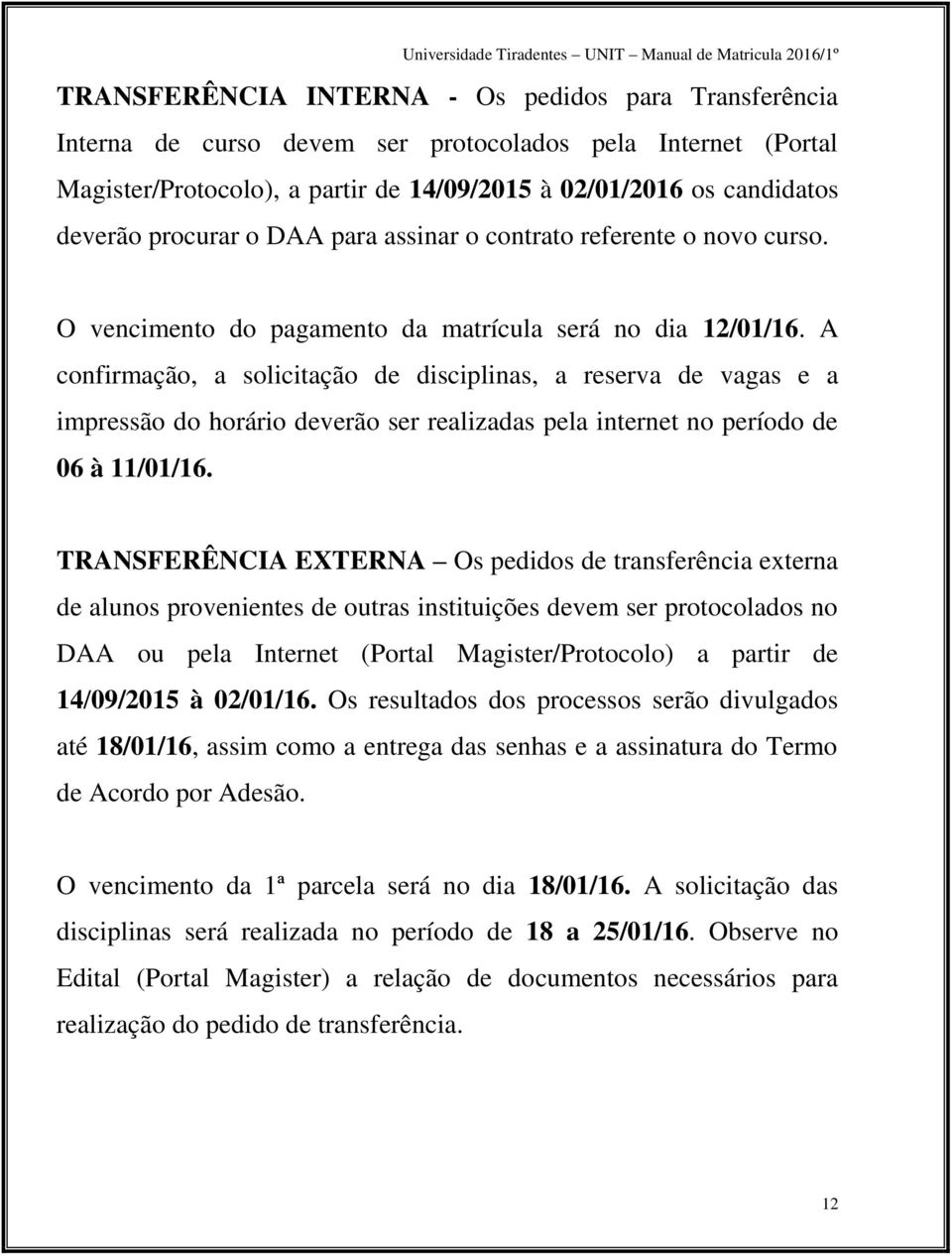 A confirmação, a solicitação de disciplinas, a reserva de vagas e a impressão do horário deverão ser realizadas pela internet no período de 06 à 11/01/16.