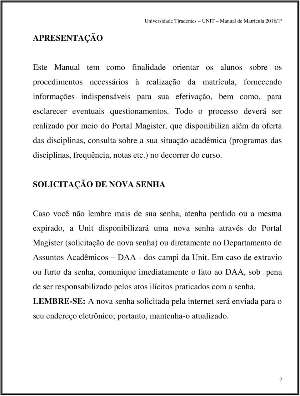 Todo o processo deverá ser realizado por meio do Portal Magister, que disponibiliza além da oferta das disciplinas, consulta sobre a sua situação acadêmica (programas das disciplinas, frequência,