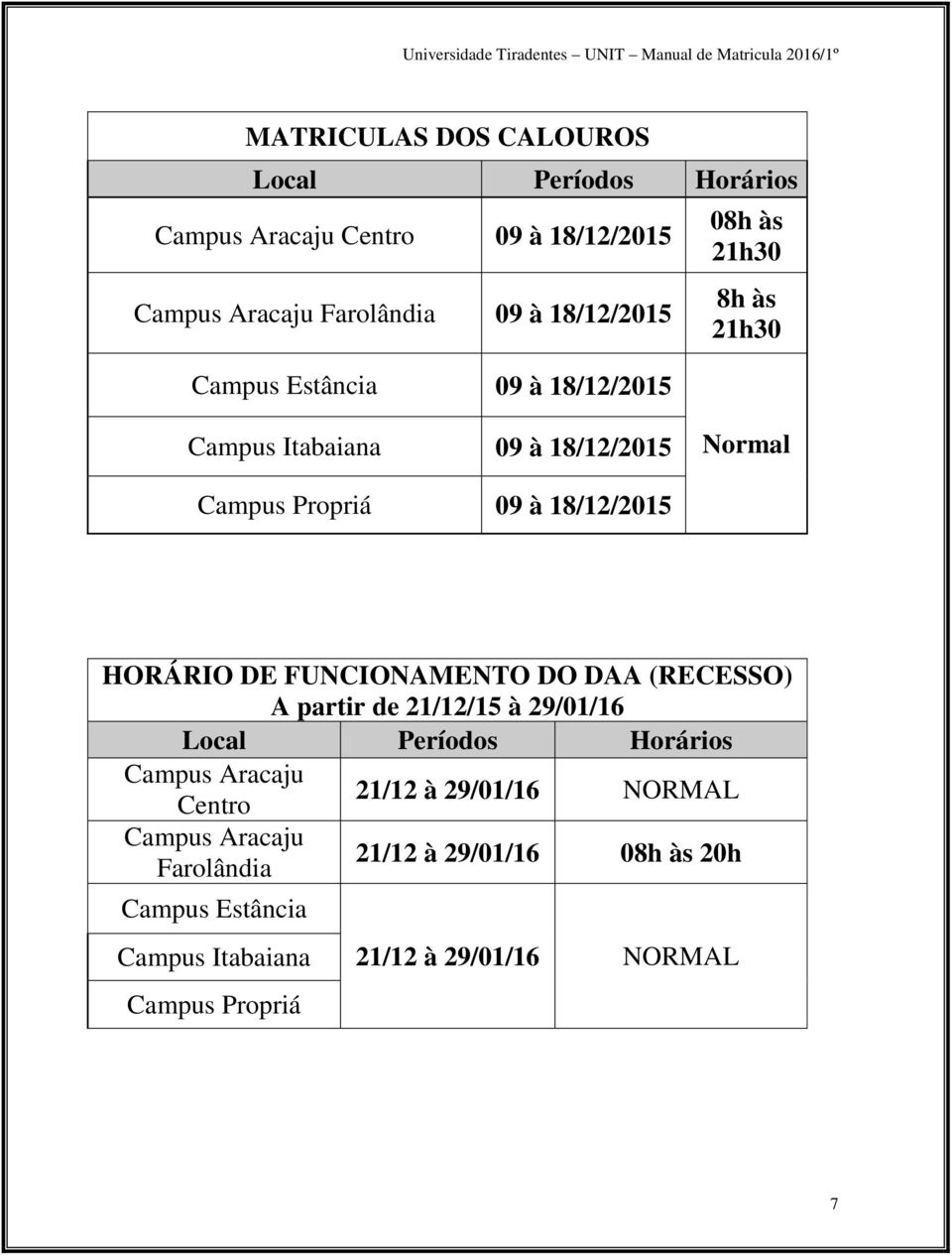 HORÁRIO DE FUNCIONAMENTO DO DAA (RECESSO) A partir de 21/12/15 à 29/01/16 Local Períodos Horários Campus Aracaju Centro 21/12 à