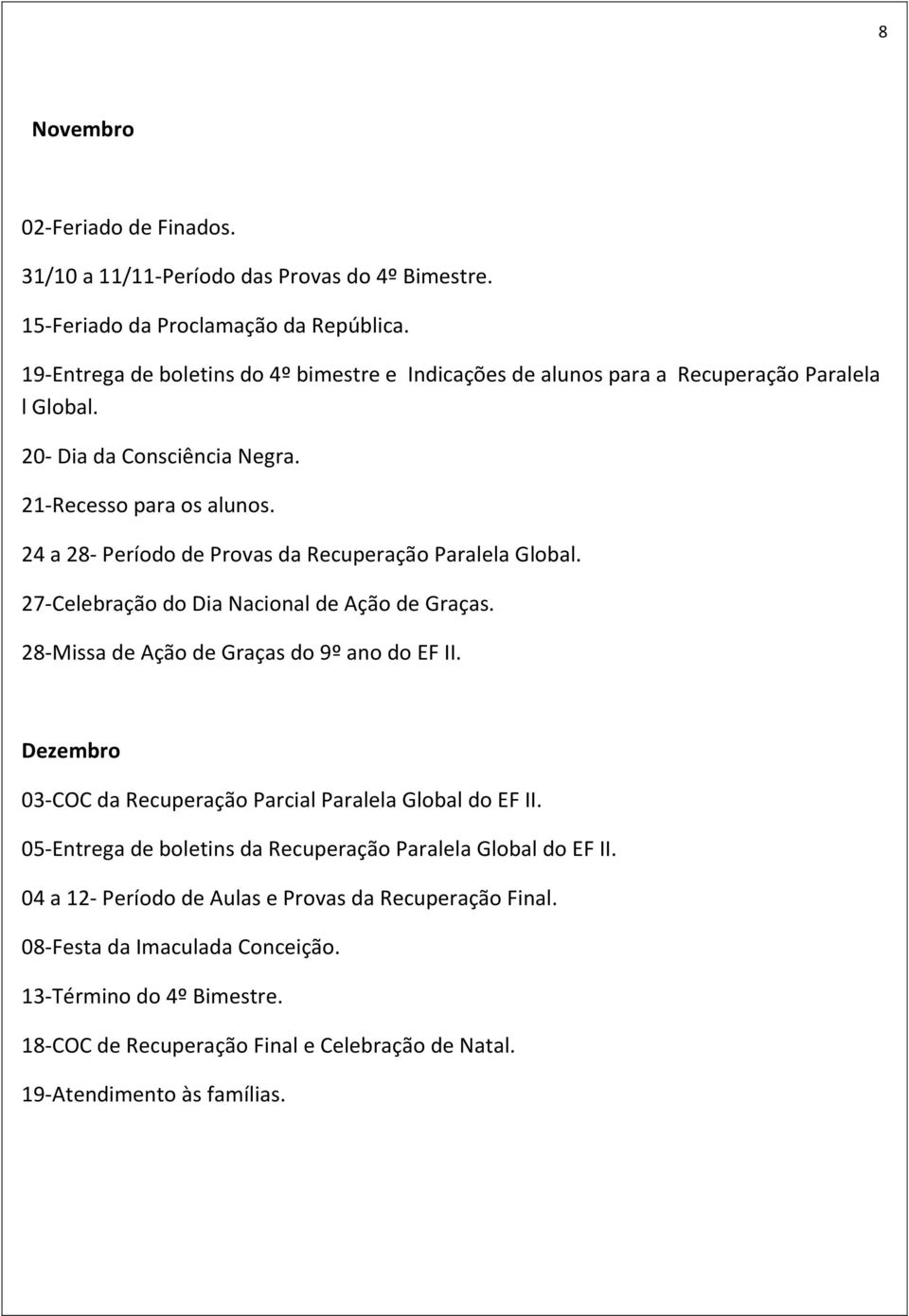 24 a 28- Período de Provas da Recuperação Paralela Global. 27-Celebração do Dia Nacional de Ação de Graças. 28-Missa de Ação de Graças do 9º ano do EF II.