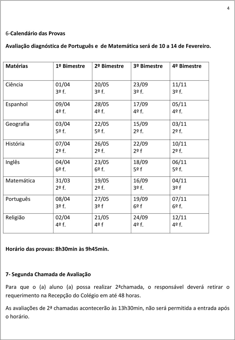 15/09 03/11 História 07/04 26/05 22/09 2º f 10/11 Inglês 04/04 6º f. 23/05 6º f. 18/09 5º f 06/11 5º f. Matemática 31/03 19/05 16/09 04/11 3º f Português 08/04 27/05 3º f 19/09 6º f 07/11 6º f.