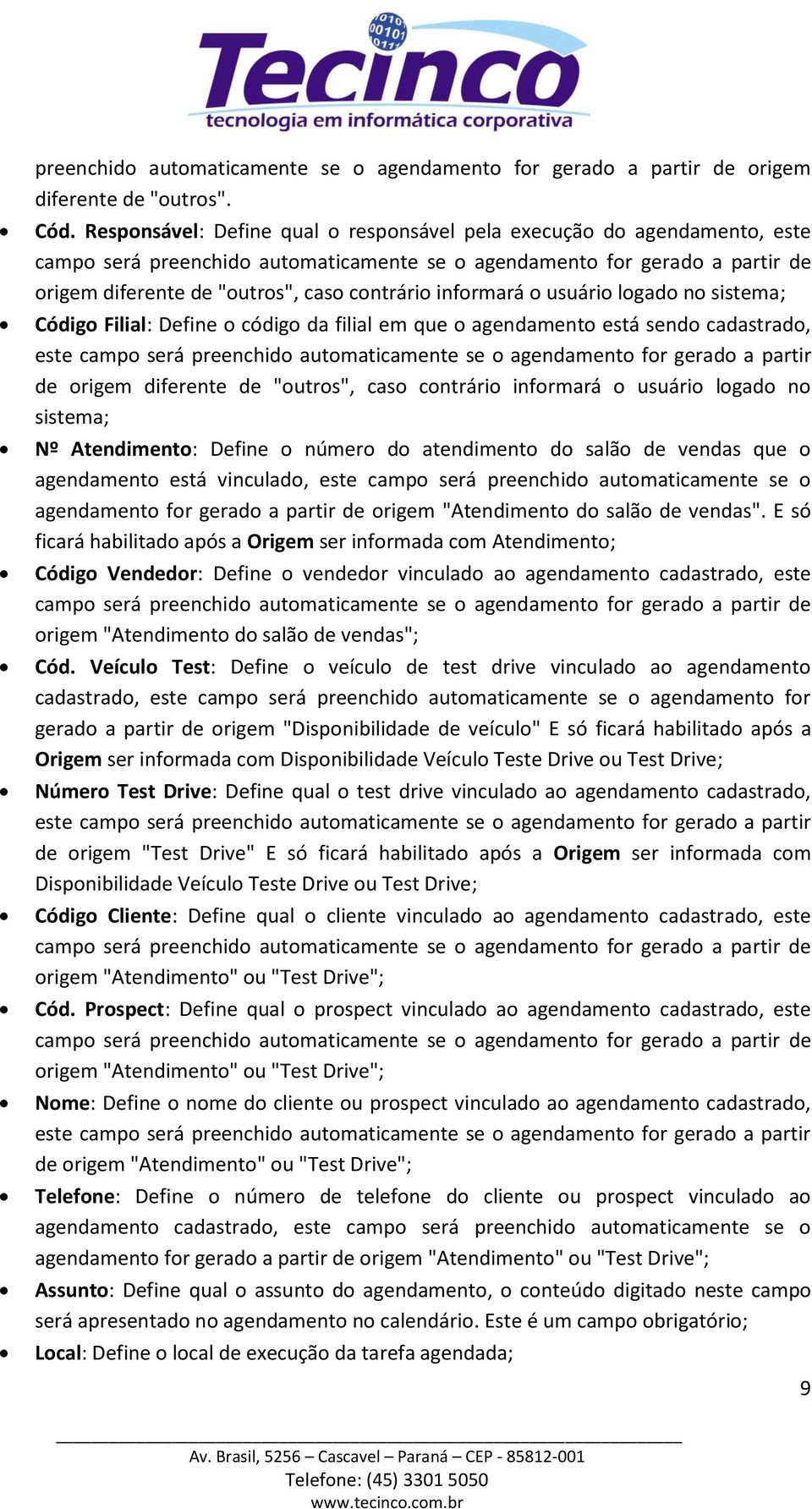 sistema; Códig Filial: Define códig da filial em que agendament está send cadastrad, este camp será preenchid autmaticamente se agendament fr gerad a partir de rigem diferente de "utrs", cas cntrári