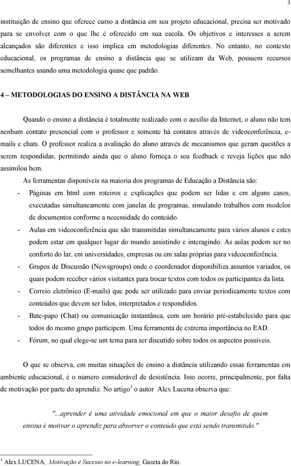 No entanto, no contexto educacional, os programas de ensino a distância que se utilizam da Web, possuem recursos semelhantes usando uma metodologia quase que padrão.