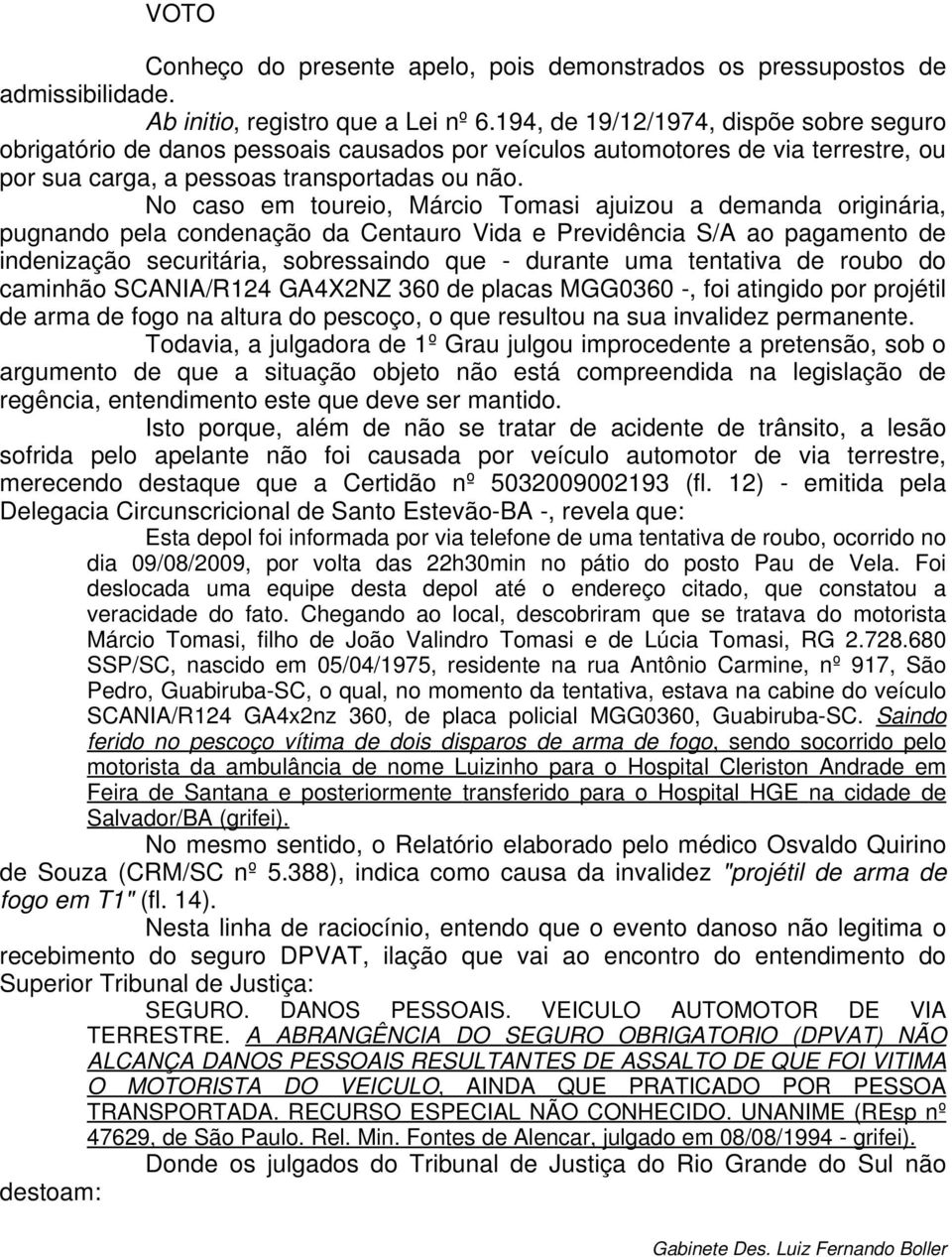 No caso em toureio, Márcio Tomasi ajuizou a demanda originária, pugnando pela condenação da Centauro Vida e Previdência S/A ao pagamento de indenização securitária, sobressaindo que - durante uma