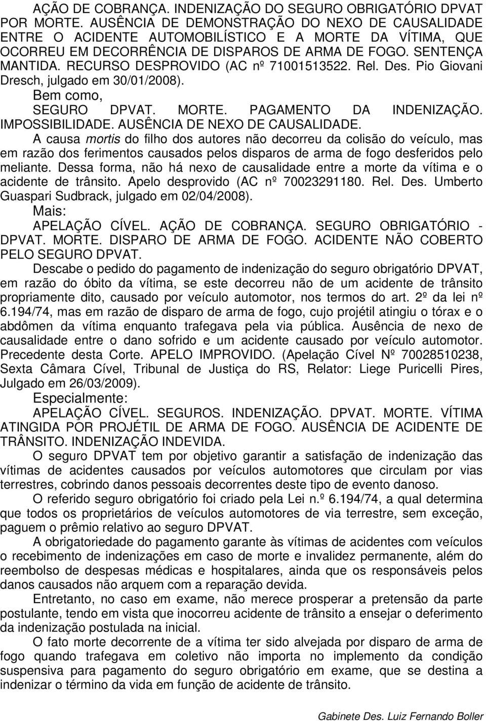 RECURSO DESPROVIDO (AC nº 71001513522. Rel. Des. Pio Giovani Dresch, julgado em 30/01/2008). Bem como, SEGURO DPVAT. MORTE. PAGAMENTO DA INDENIZAÇÃO. IMPOSSIBILIDADE. AUSÊNCIA DE NEXO DE CAUSALIDADE.