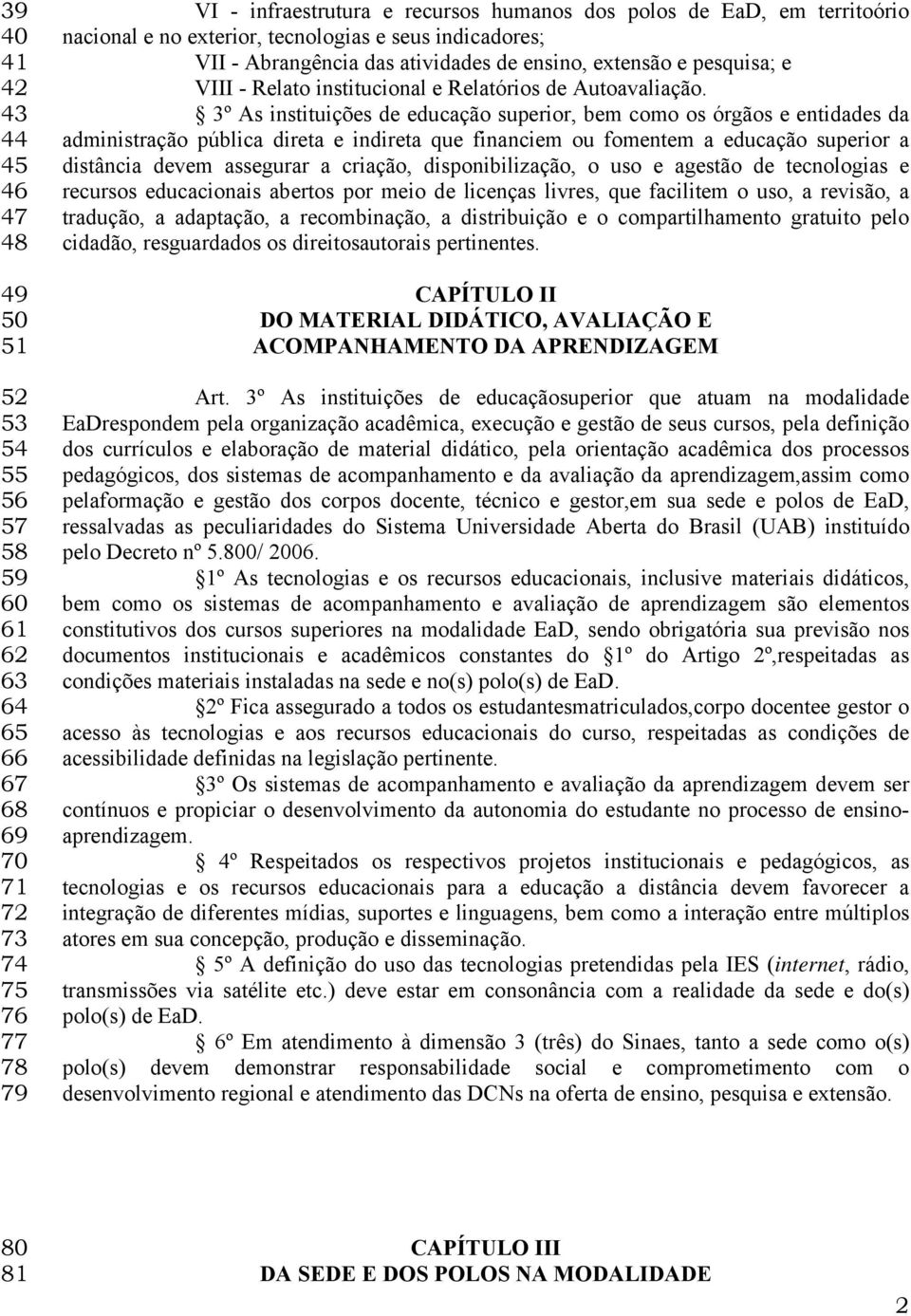 3º As instituições de educação superior, bem como os órgãos e entidades da administração pública direta e indireta que financiem ou fomentem a educação superior a distância devem assegurar a criação,