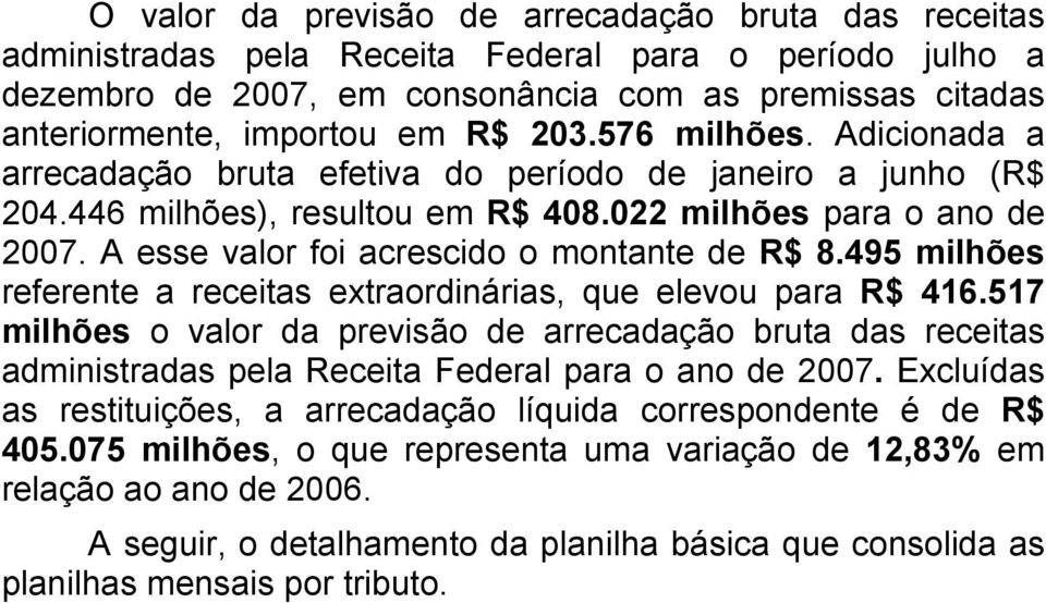 A esse valor foi acrescido o montante de R$ 8.495 milhões referente a receitas extraordinárias, que elevou para R$ 416.